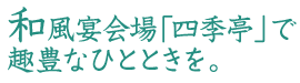 和風宴会場「四季亭」で趣豊なひとときを。