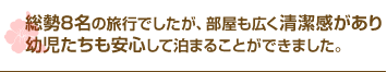 総勢8名の旅行でしたが、部屋も広く清潔感があり幼児たちも安心して泊まることができました。